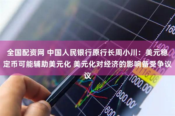 全国配资网 中国人民银行原行长周小川：美元稳定币可能辅助美元化 美元化对经济的影响备受争议