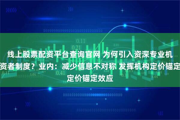 线上股票配资平台查询官网 为何引入资深专业机构投资者制度？业内：减少信息不对称 发挥机构定价锚定效应