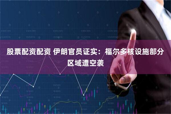 股票配资配资 伊朗官员证实：福尔多核设施部分区域遭空袭