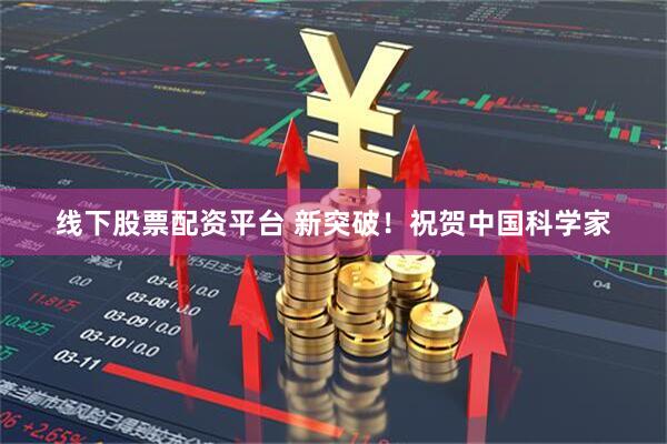 线下股票配资平台 新突破！祝贺中国科学家