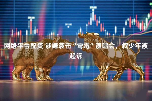 网络平台配资 涉嫌袭击“霉霉”演唱会，叙少年被起诉