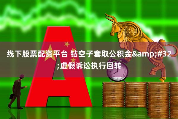 线下股票配资平台 钻空子套取公积金 虚假诉讼执行回转