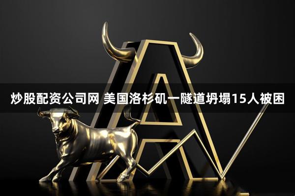 炒股配资公司网 美国洛杉矶一隧道坍塌15人被困