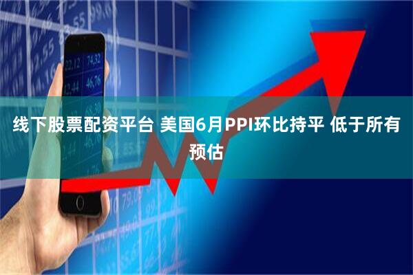 线下股票配资平台 美国6月PPI环比持平 低于所有预估