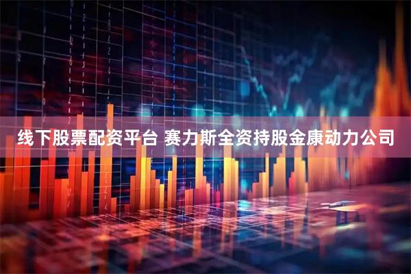 线下股票配资平台 赛力斯全资持股金康动力公司