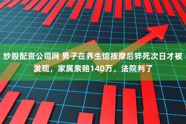 炒股配资公司网 男子在养生馆按摩后猝死次日才被发现，家属索赔140万，法院判了