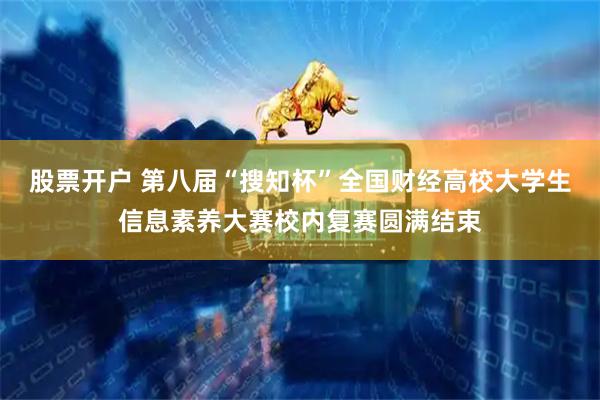 股票开户 第八届“搜知杯”全国财经高校大学生信息素养大赛校内复赛圆满结束