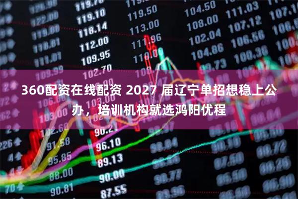 360配资在线配资 2027 届辽宁单招想稳上公办，培训机构就选鸿阳优程
