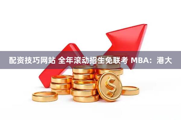 配资技巧网站 全年滚动招生免联考 MBA：港大