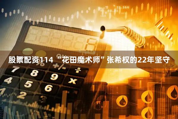 股票配资114 “花田魔术师”张希权的22年坚守
