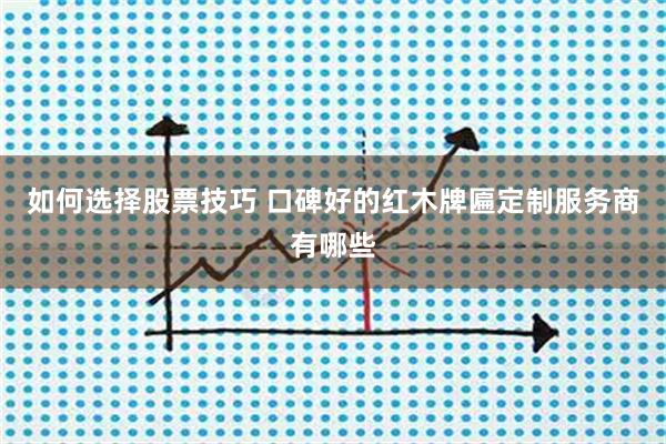 如何选择股票技巧 口碑好的红木牌匾定制服务商有哪些